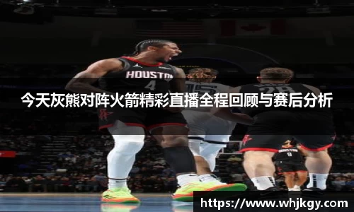 必一今天灰熊对阵火箭精彩直播全程回顾与赛后分析
